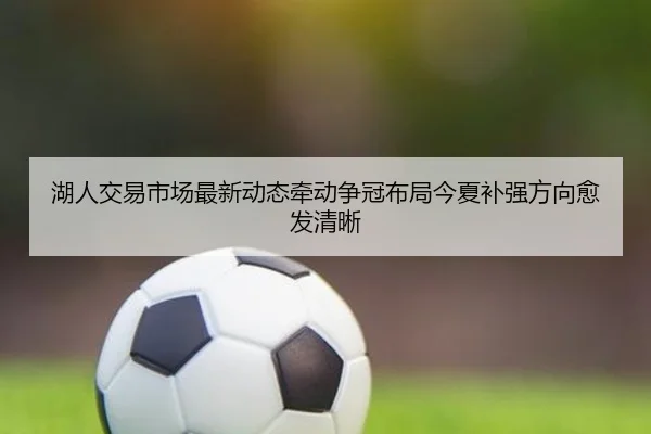湖人交易市场最新动态牵动争冠布局今夏补强方向愈发清晰